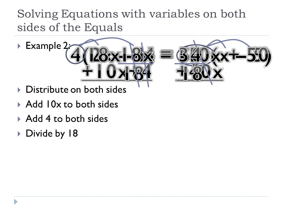 Solving Equations with variables on both sides of the Equals  Example 2:  Distribute on both sides  Add 10x to both sides  Add 4 to both sides  Divide by 18