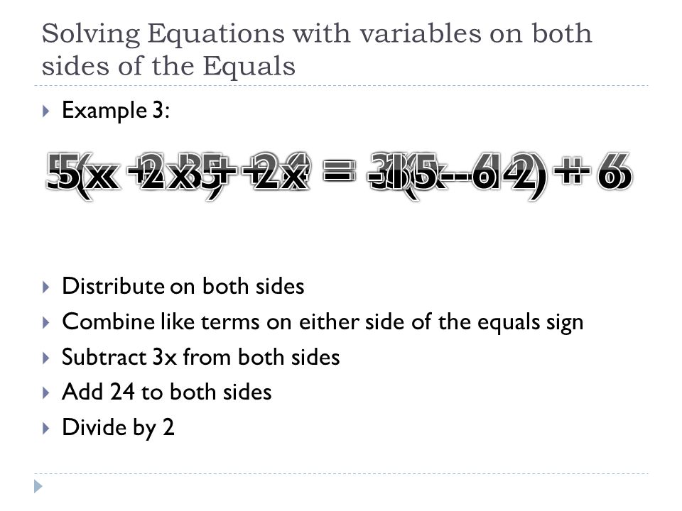 Solving Equations with variables on both sides of the Equals  Example 3:  Distribute on both sides  Combine like terms on either side of the equals sign  Subtract 3x from both sides  Add 24 to both sides  Divide by 2