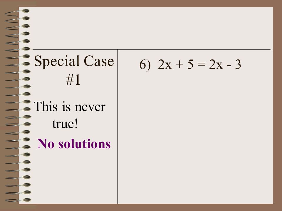 Special Case #1 This is never true! No solutions 6) 2x + 5 = 2x - 3