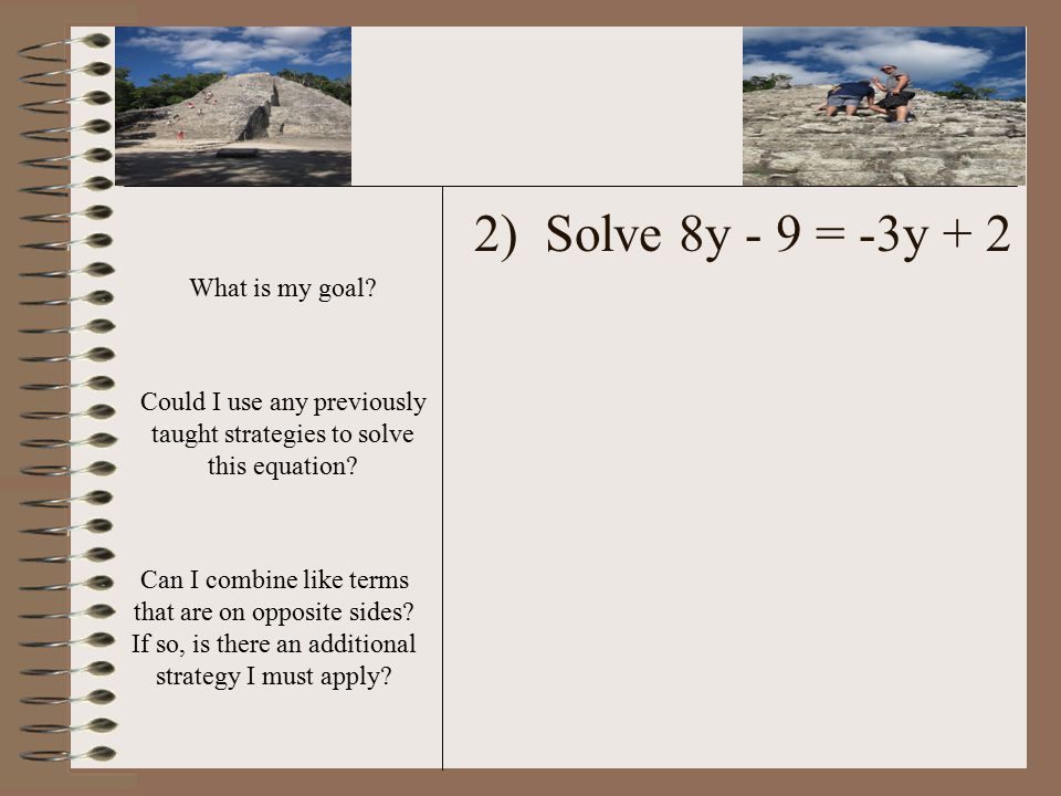 2) Solve 8y - 9 = -3y + 2 Could I use any previously taught strategies to solve this equation.