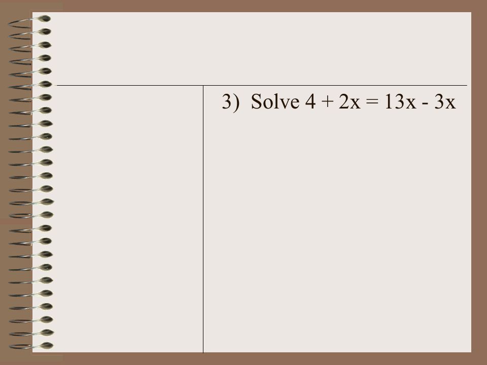 3) Solve 4 + 2x = 13x - 3x