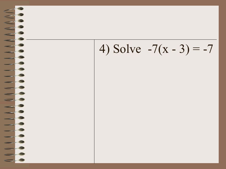 4) Solve -7(x - 3) = -7