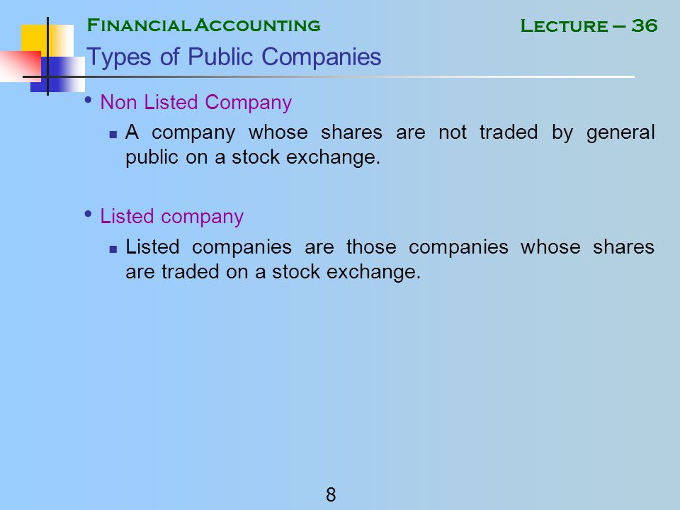 Financial Accounting 7 Lecture – 36 Types of Companies Public Limited Company Restriction mentioned in case of Private Limited Company do not apply to Public Limited Companies.