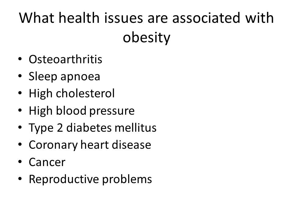 What health issues are associated with obesity Osteoarthritis Sleep apnoea High cholesterol High blood pressure Type 2 diabetes mellitus Coronary heart disease Cancer Reproductive problems