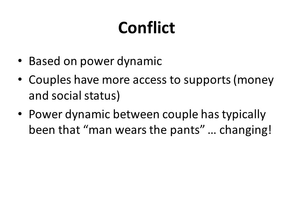 Conflict Based on power dynamic Couples have more access to supports (money and social status) Power dynamic between couple has typically been that man wears the pants … changing!