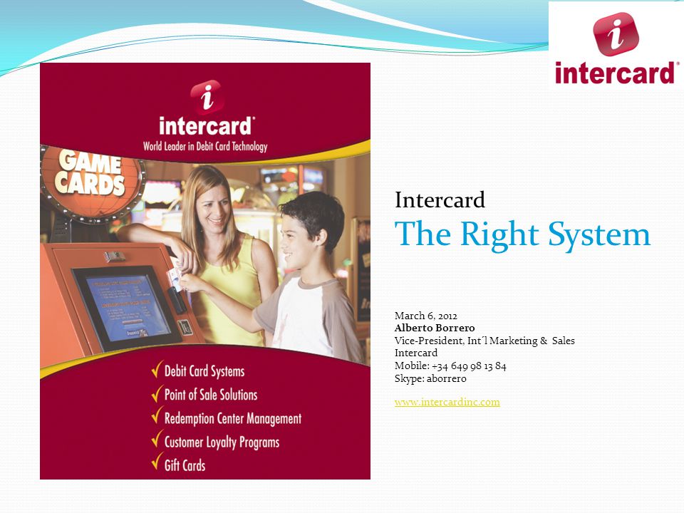 Intercard The Right System March 6, 2012 Alberto Borrero Vice-President, Int´l Marketing & Sales Intercard Mobile: Skype: aborrero