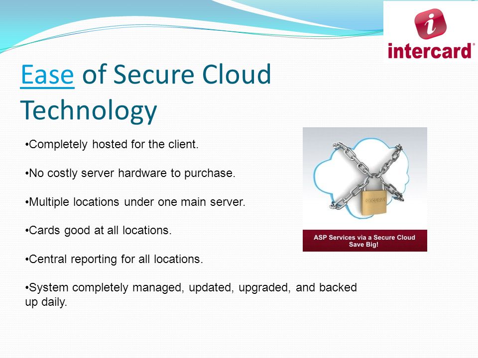 Ease of Secure Cloud Technology Completely hosted for the client.