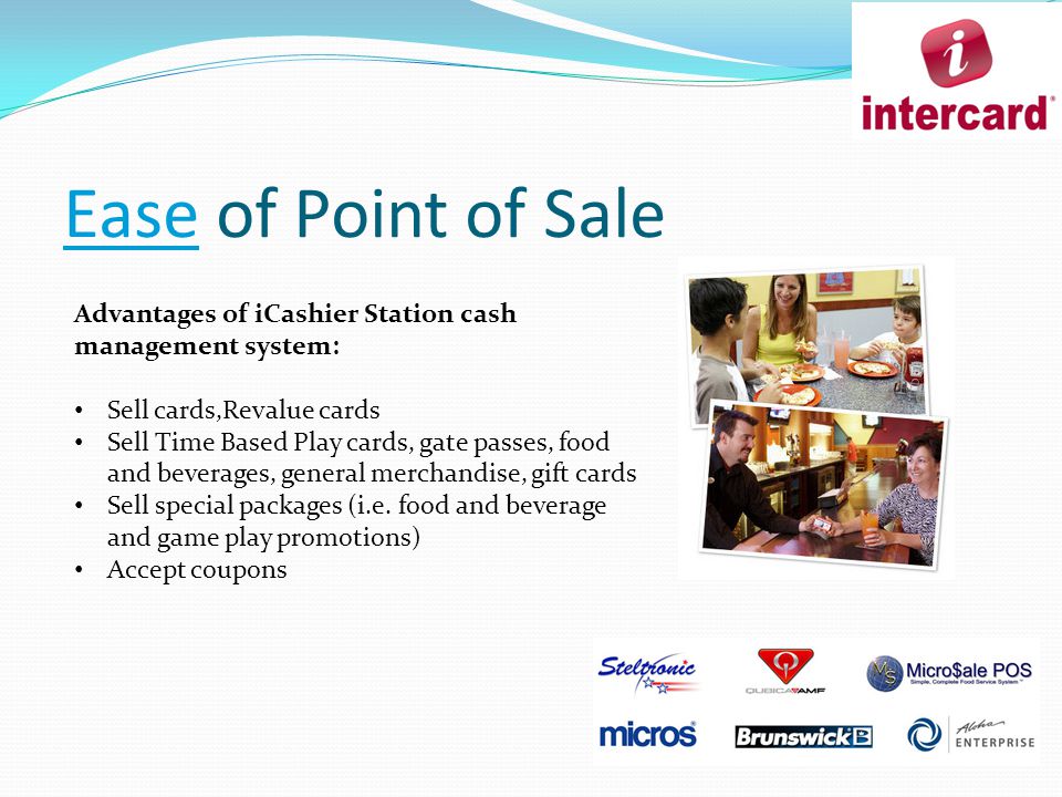 Ease of Point of Sale Advantages of iCashier Station cash management system: Sell cards,Revalue cards Sell Time Based Play cards, gate passes, food and beverages, general merchandise, gift cards Sell special packages (i.e.