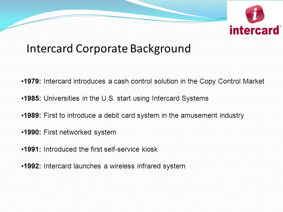 Intercard Corporate Background 1979: Intercard introduces a cash control solution in the Copy Control Market 1985: Universities in the U.S.