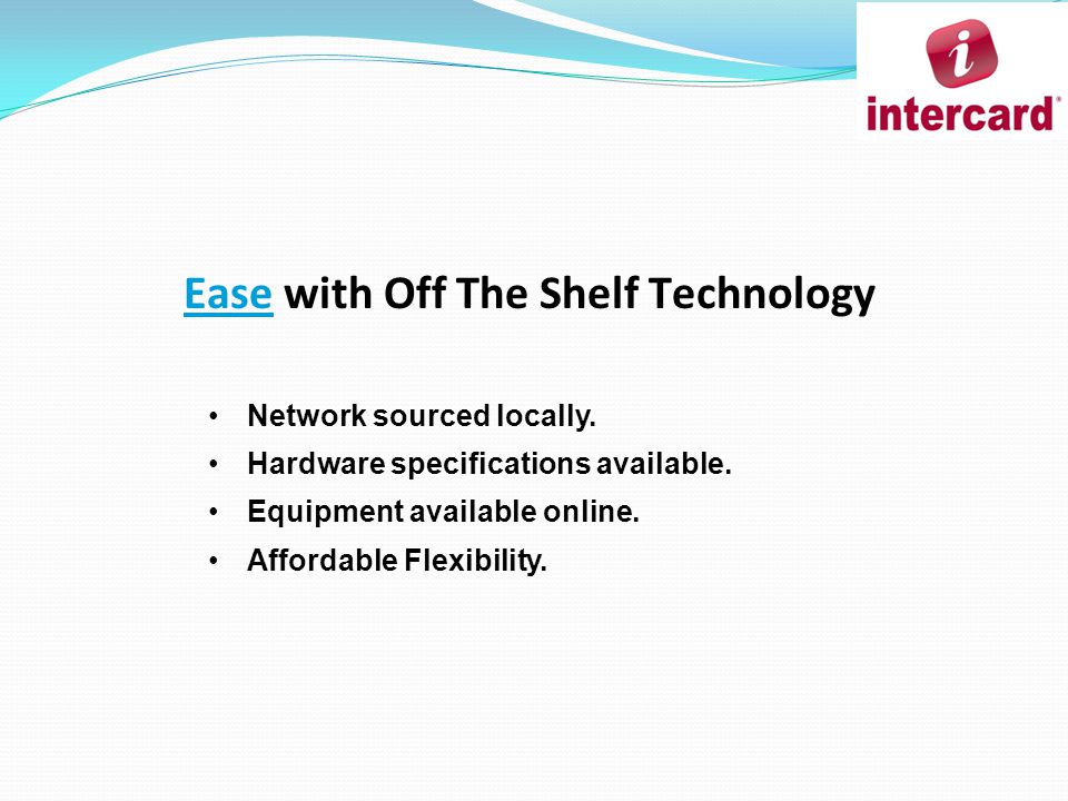 Ease with Off The Shelf Technology Network sourced locally.