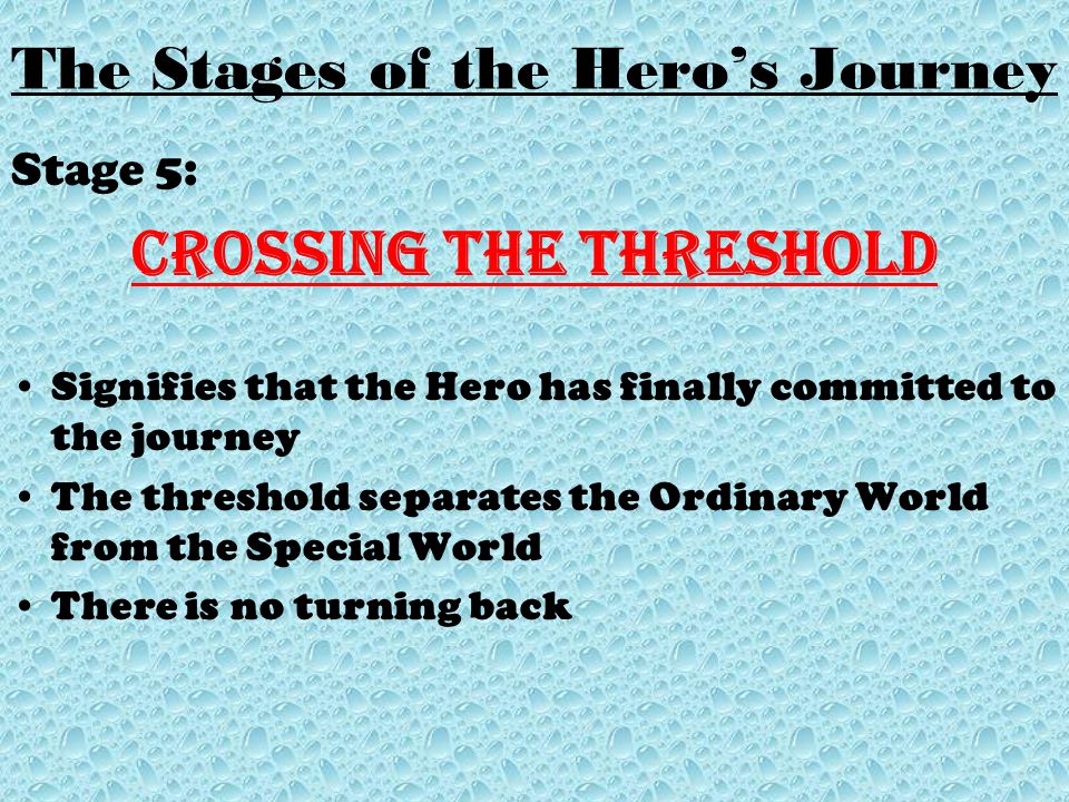 Stage 5: Crossing the Threshold Signifies that the Hero has finally committed to the journey The threshold separates the Ordinary World from the Special World There is no turning back