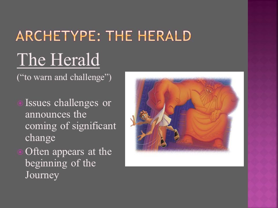 The Herald ( to warn and challenge )  Issues challenges or announces the coming of significant change  Often appears at the beginning of the Journey