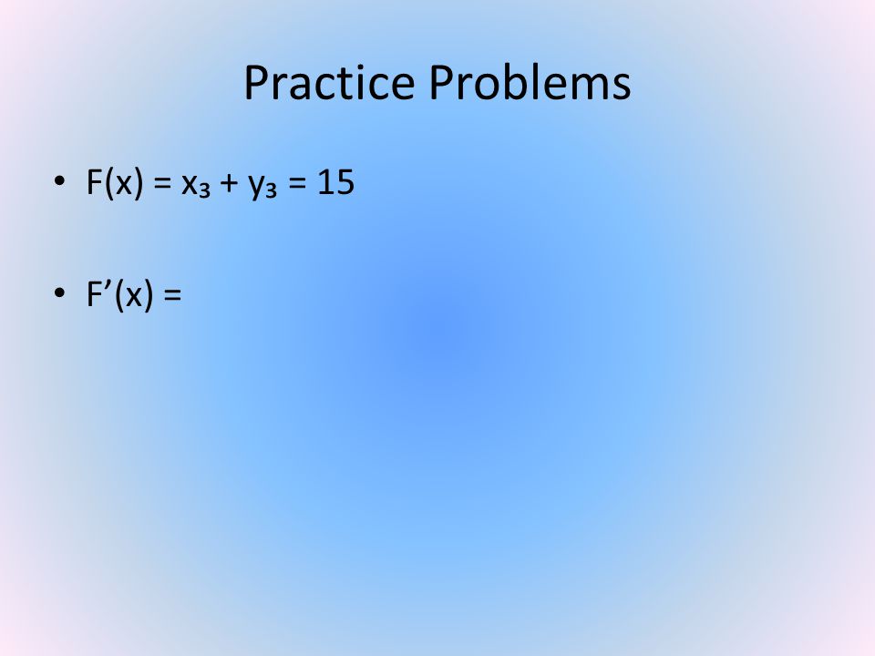 Practice Problems F(x) = x₃ + y₃ = 15 F’(x) =