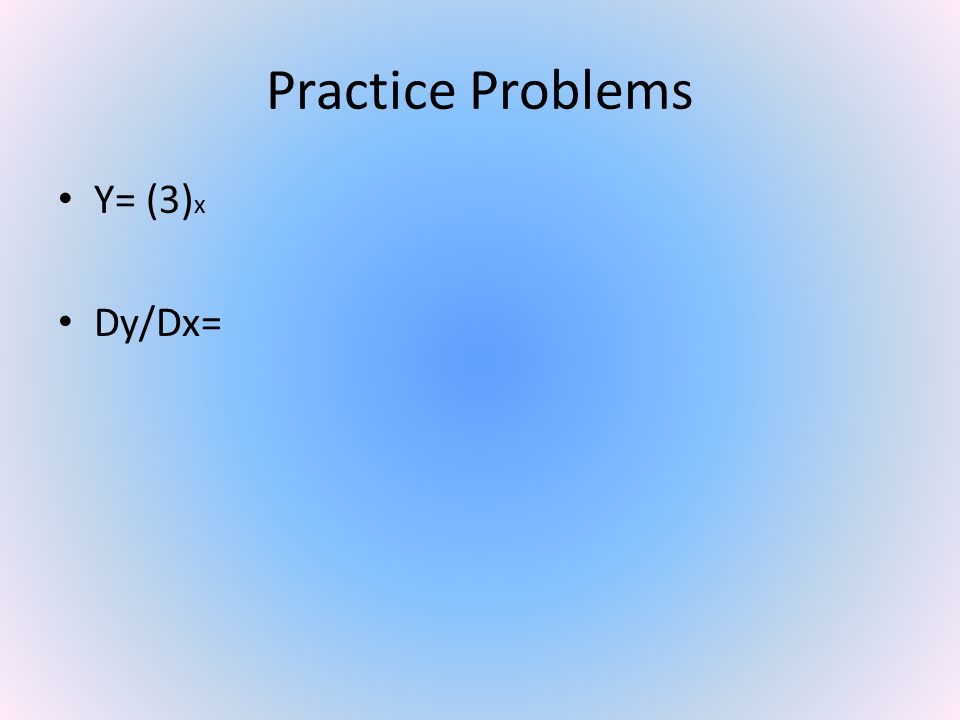 Practice Problems Y= (3) x Dy/Dx=