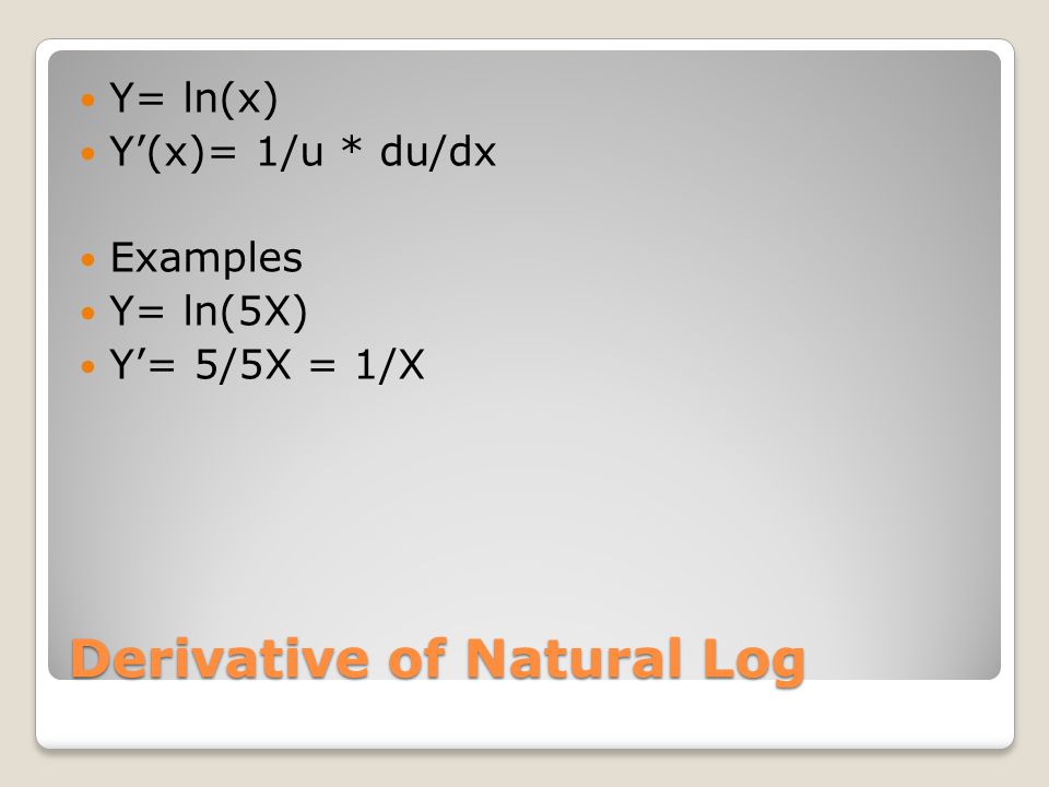 Derivative of Natural Log Y= ln(x) Y’(x)= 1/u * du/dx Examples Y= ln(5X) Y’= 5/5X = 1/X