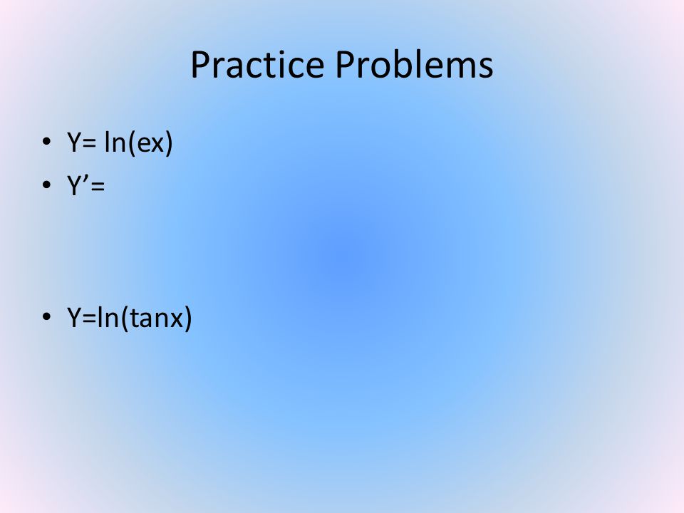 Practice Problems Y= ln(ex) Y’= Y=ln(tanx)