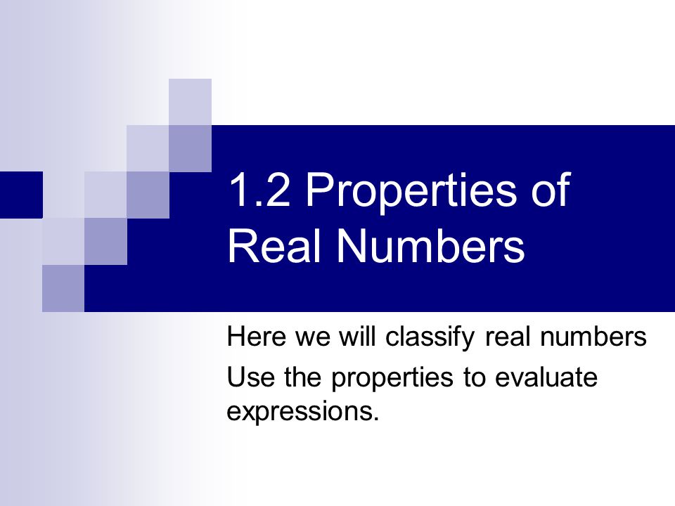 1.2 Properties of Real Numbers Here we will classify real numbers Use the properties to evaluate expressions.