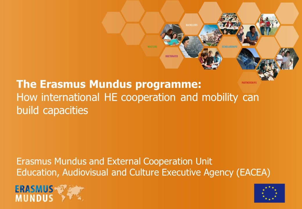 The Erasmus Mundus programme: How international HE cooperation and mobility can build capacities Erasmus Mundus and External Cooperation Unit Education, Audiovisual and Culture Executive Agency (EACEA)