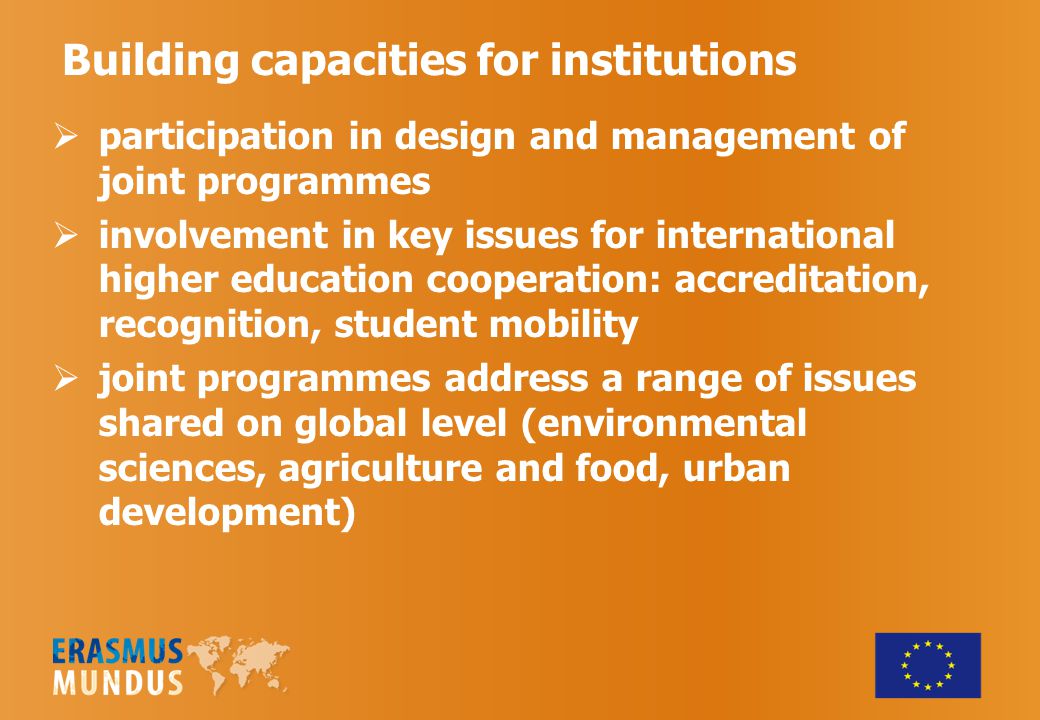Building capacities for institutions  participation in design and management of joint programmes  involvement in key issues for international higher education cooperation: accreditation, recognition, student mobility  joint programmes address a range of issues shared on global level (environmental sciences, agriculture and food, urban development)