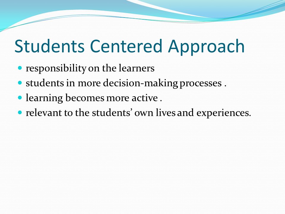 Students Centered Approach responsibility on the learners students in more decision-making processes.
