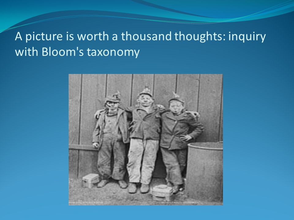 A picture is worth a thousand thoughts: inquiry with Bloom s taxonomy