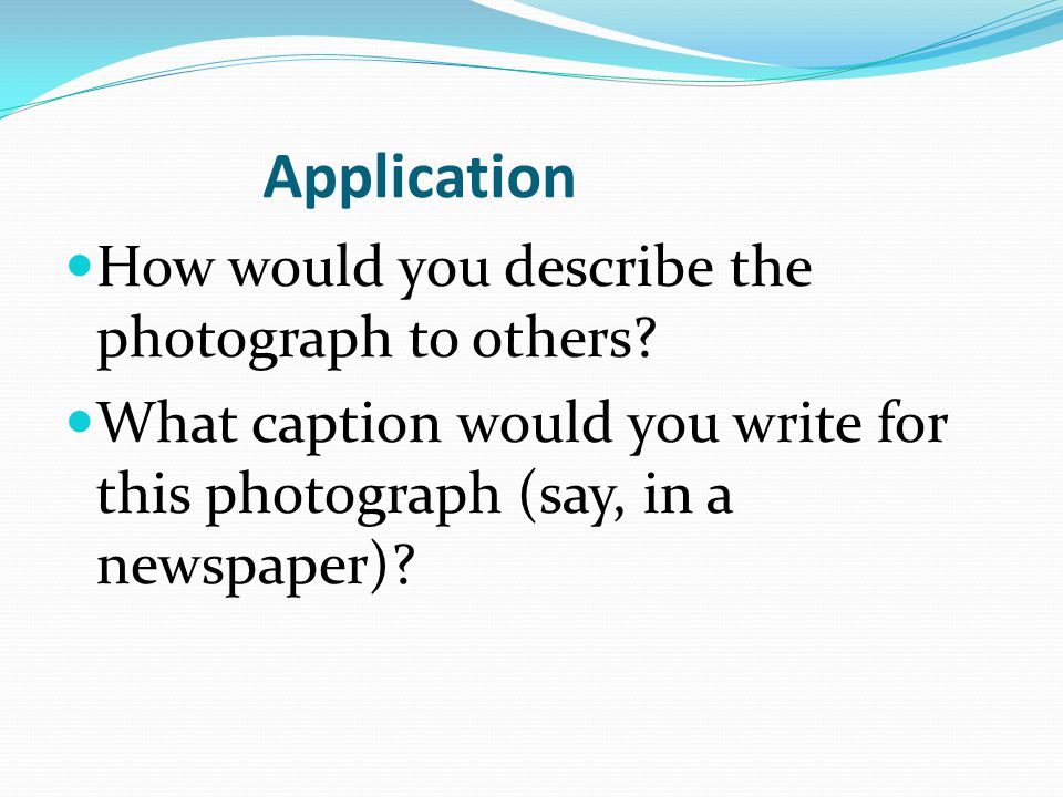 Application How would you describe the photograph to others.