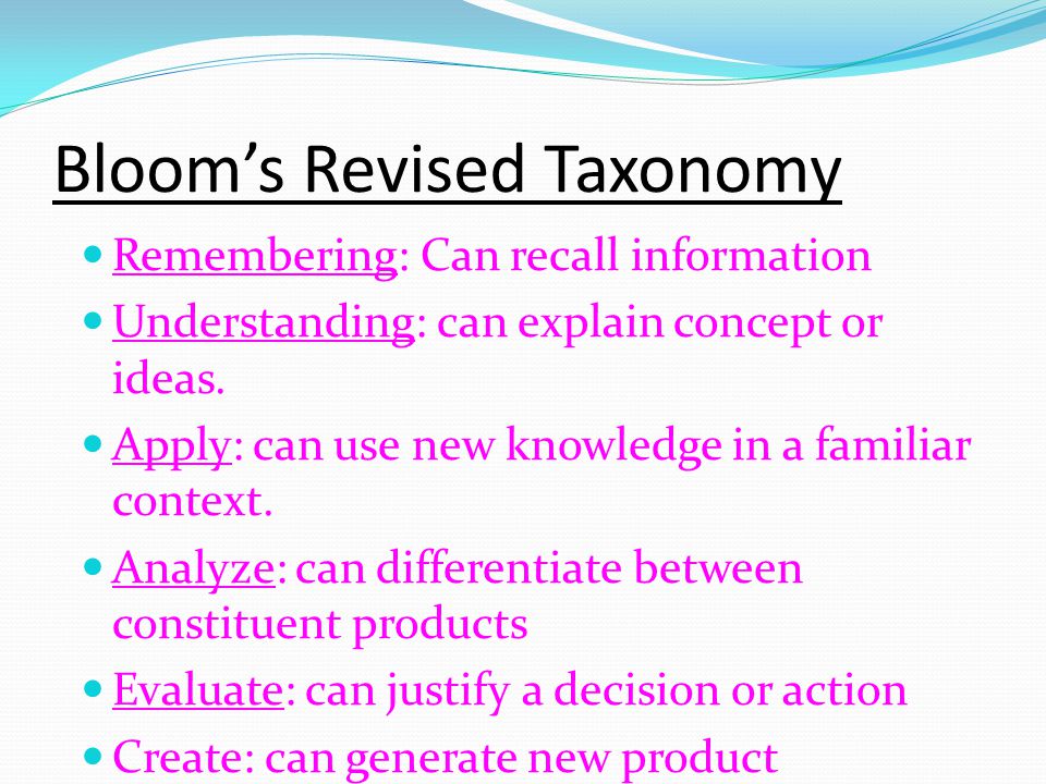 Bloom’s Revised Taxonomy Remembering: Can recall information Understanding: can explain concept or ideas.