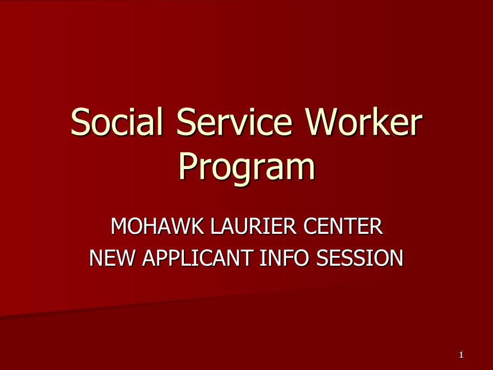 1 Social Service Worker Program MOHAWK LAURIER CENTER NEW APPLICANT INFO SESSION