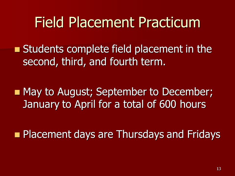 13 Field Placement Practicum Students complete field placement in the second, third, and fourth term.