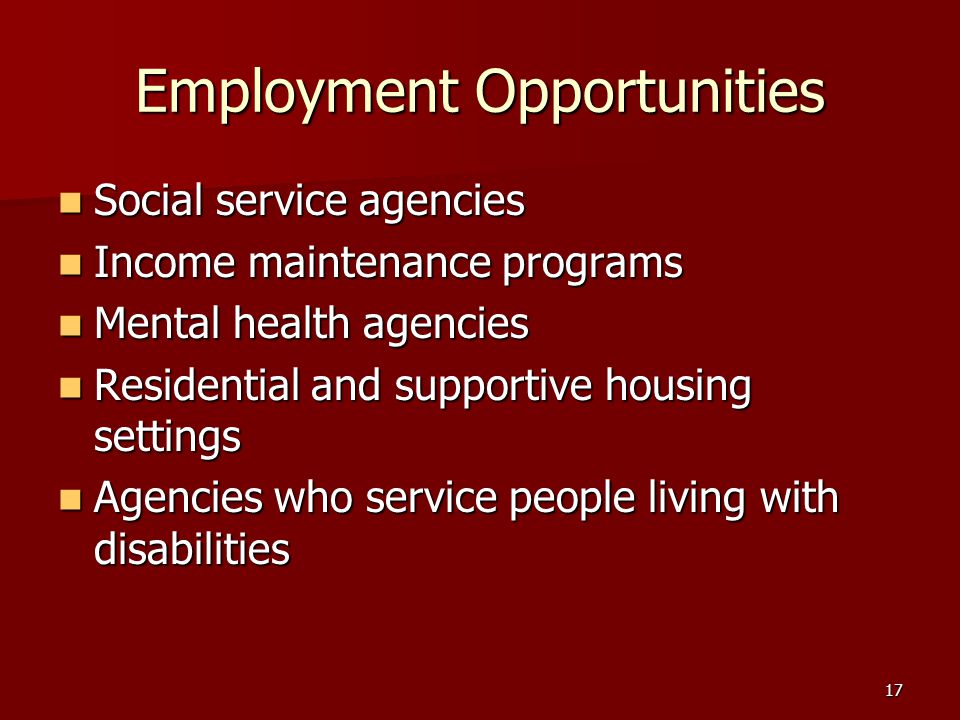 17 Employment Opportunities Social service agencies Social service agencies Income maintenance programs Income maintenance programs Mental health agencies Mental health agencies Residential and supportive housing settings Residential and supportive housing settings Agencies who service people living with disabilities Agencies who service people living with disabilities