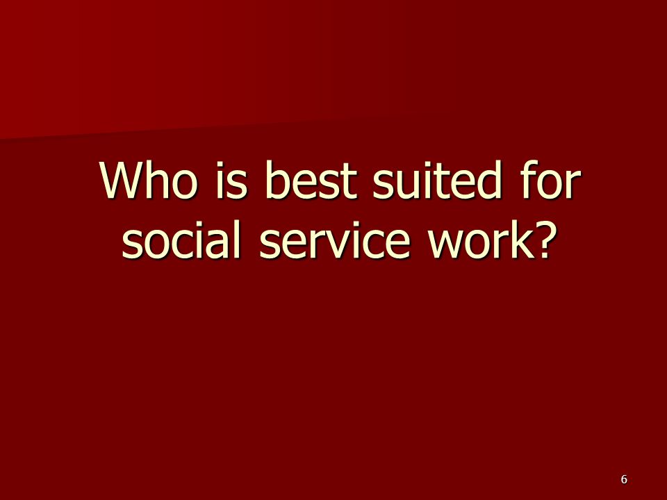 6 Who is best suited for social service work