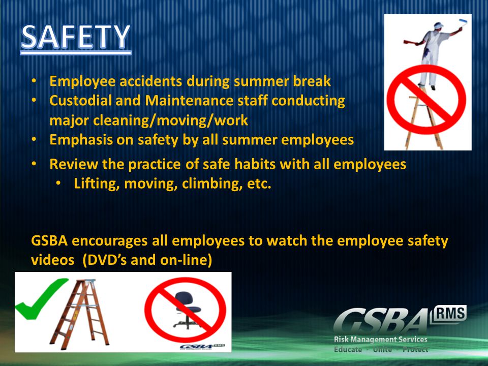 Employee accidents during summer break Custodial and Maintenance staff conducting major cleaning/moving/work Emphasis on safety by all summer employees Review the practice of safe habits with all employees Lifting, moving, climbing, etc.