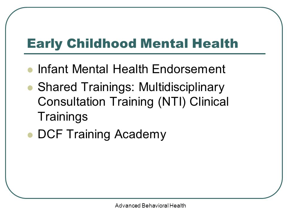 Advanced Behavioral Health Early Childhood Mental Health Infant Mental Health Endorsement Shared Trainings: Multidisciplinary Consultation Training (NTI) Clinical Trainings DCF Training Academy