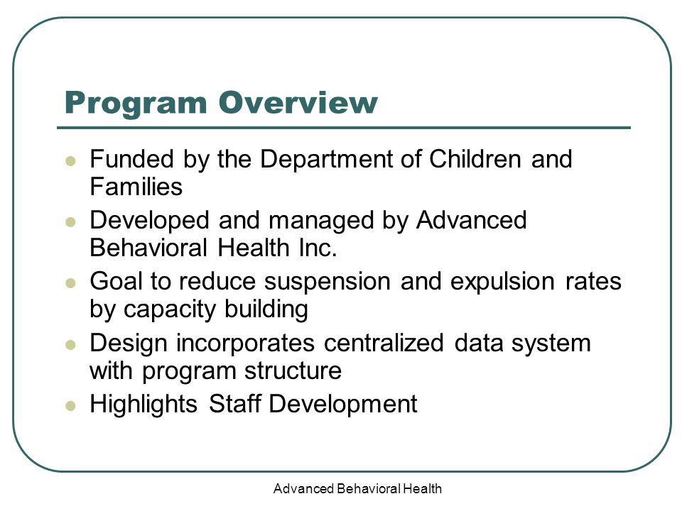 Advanced Behavioral Health Program Overview Funded by the Department of Children and Families Developed and managed by Advanced Behavioral Health Inc.