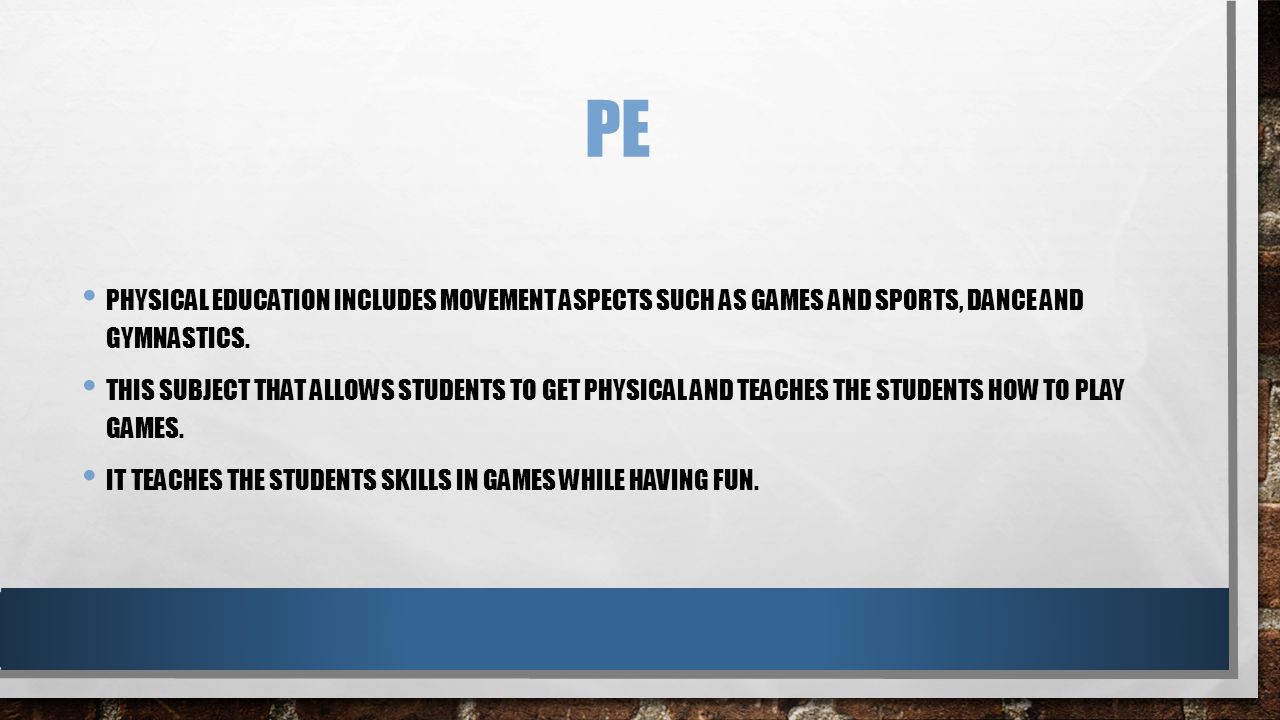 PE PHYSICAL EDUCATION INCLUDES MOVEMENT ASPECTS SUCH AS GAMES AND SPORTS, DANCE AND GYMNASTICS.