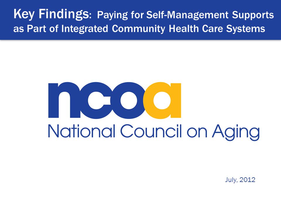 Key Findings : Paying for Self-Management Supports as Part of Integrated Community Health Care Systems July, 2012