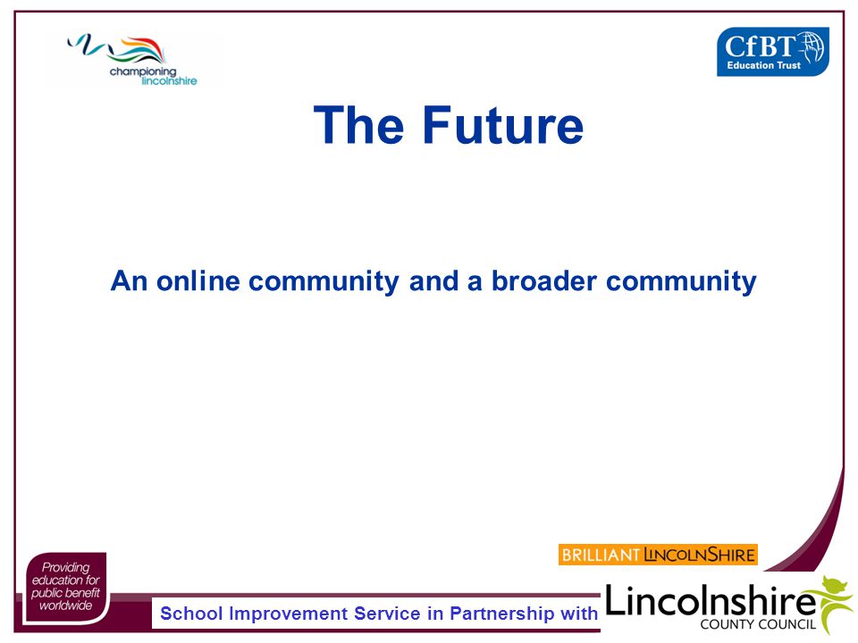 School Improvement Service in Partnership with An online community and a broader community The Future