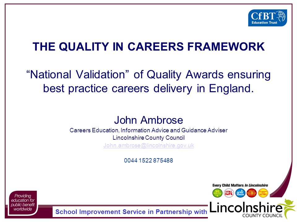 School Improvement Service in Partnership with THE QUALITY IN CAREERS FRAMEWORK National Validation of Quality Awards ensuring best practice careers delivery in England.