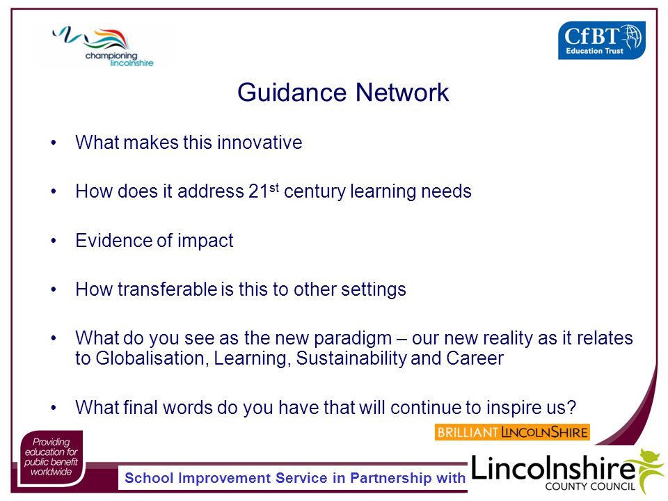 Guidance Network What makes this innovative How does it address 21 st century learning needs Evidence of impact How transferable is this to other settings What do you see as the new paradigm – our new reality as it relates to Globalisation, Learning, Sustainability and Career What final words do you have that will continue to inspire us