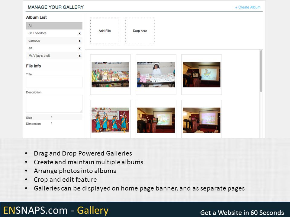 ENSNAPS.com - Gallery Get a Website in 60 Seconds Drag and Drop Powered Galleries Create and maintain multiple albums Arrange photos into albums Crop and edit feature Galleries can be displayed on home page banner, and as separate pages