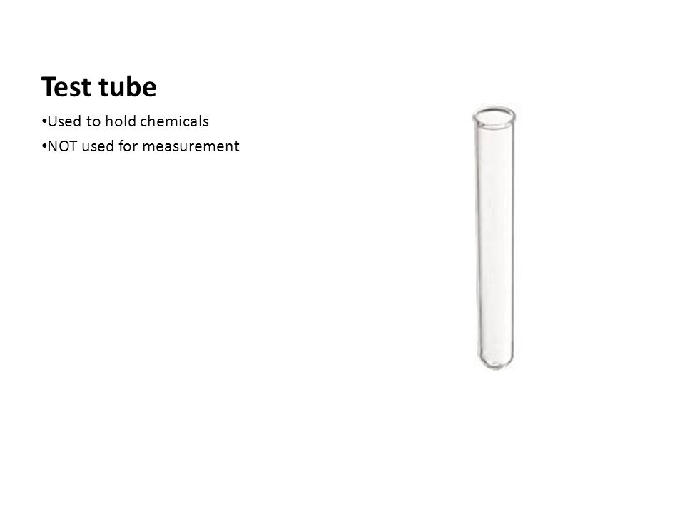 Test tube Used to hold chemicals NOT used for measurement