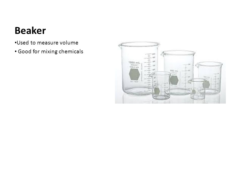 Beaker Used to measure volume Good for mixing chemicals