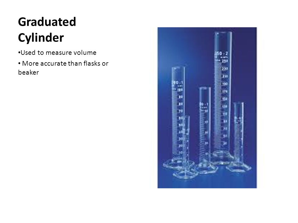 Graduated Cylinder Used to measure volume More accurate than flasks or beaker