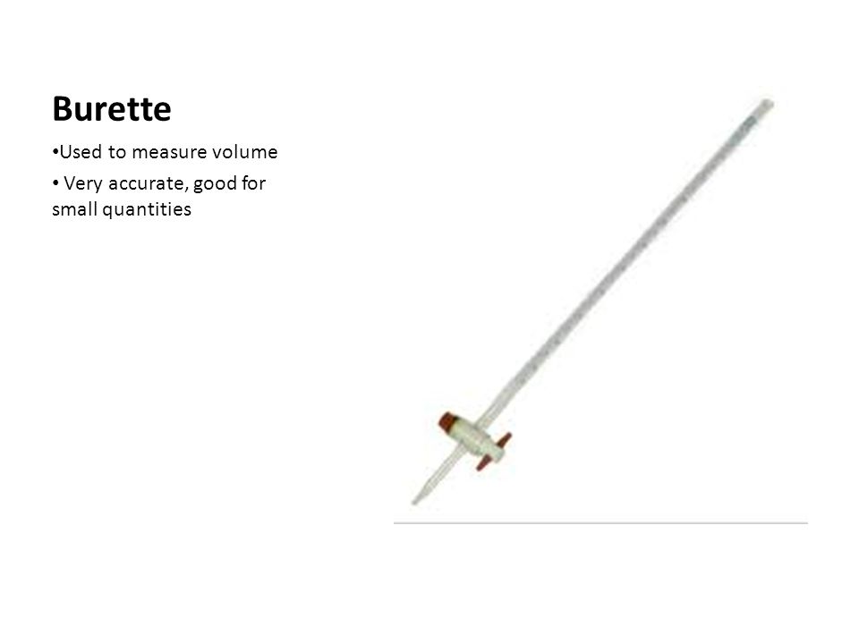 Burette Used to measure volume Very accurate, good for small quantities