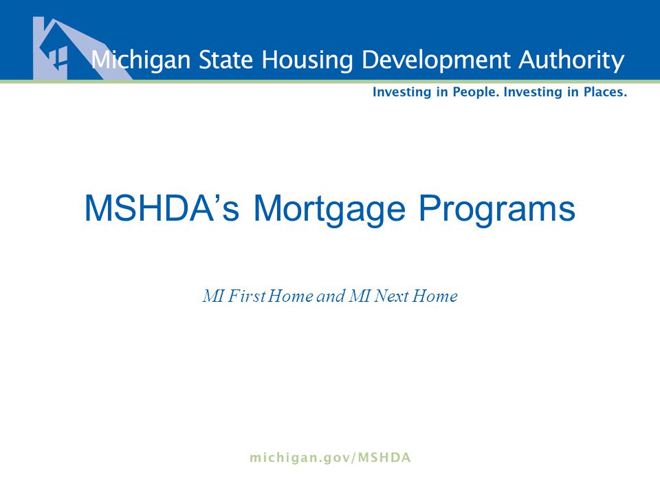 MSHDA’s Mortgage Programs MI First Home and MI Next Home