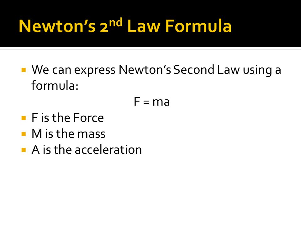  We can express Newton’s Second Law using a formula: F = ma  F is the Force  M is the mass  A is the acceleration