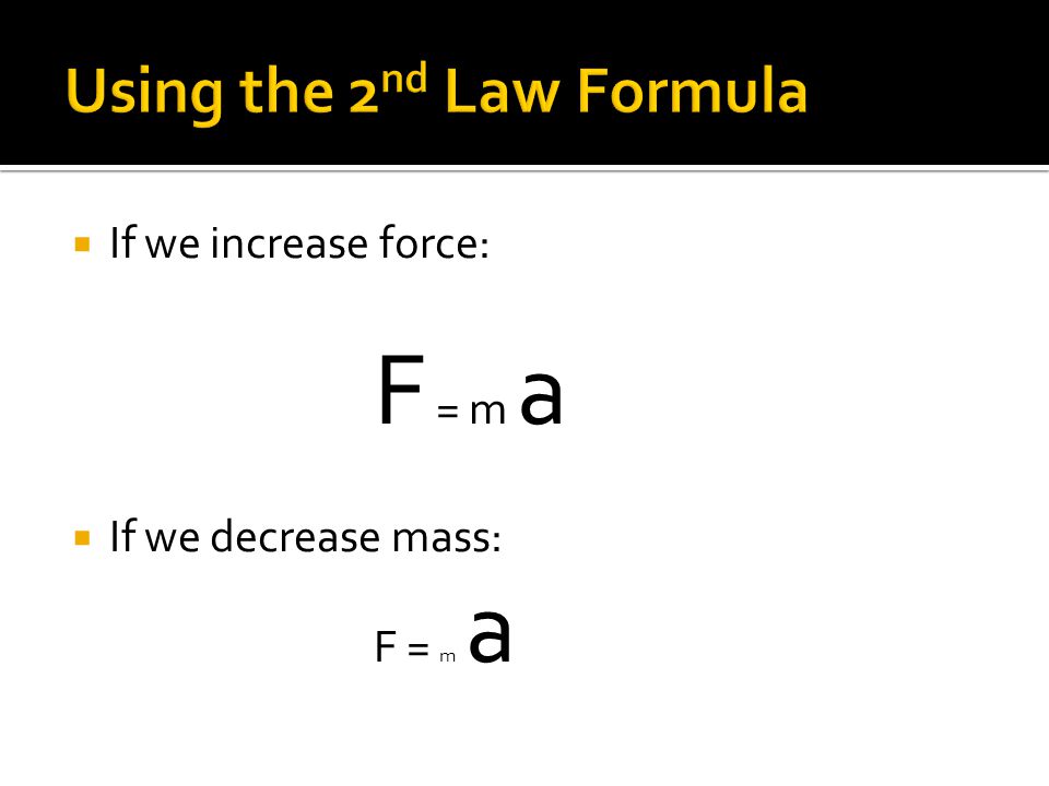  If we increase force: F = m a  If we decrease mass: F = m a