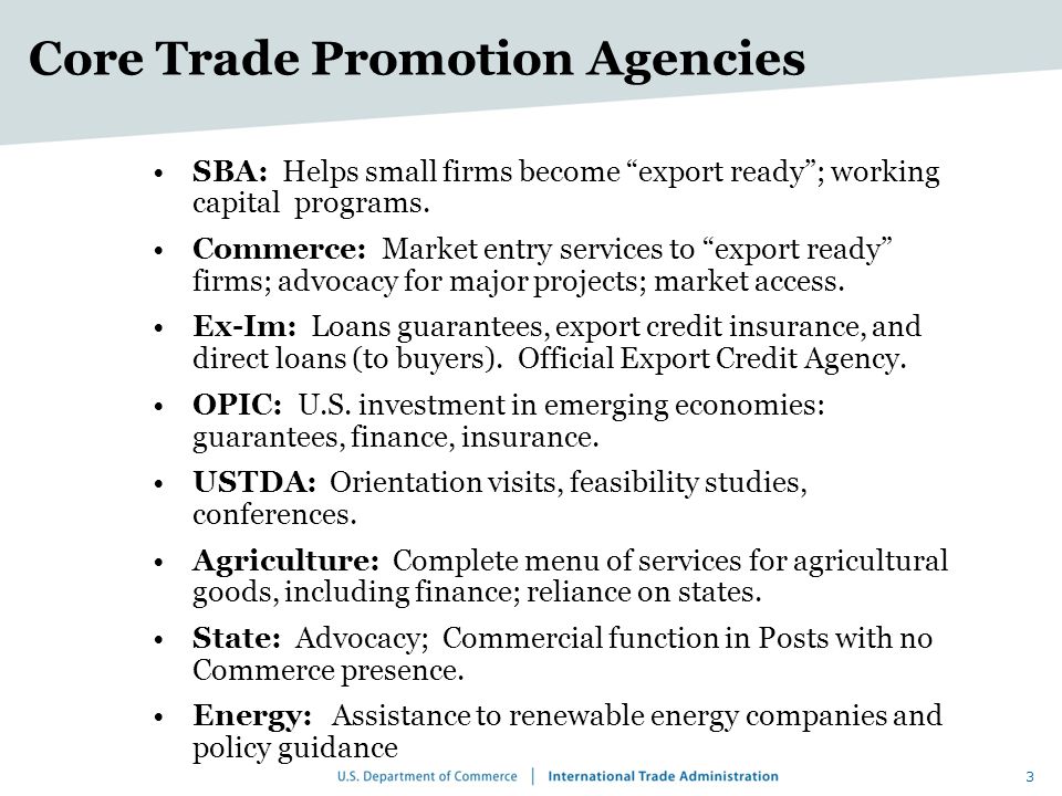 Core Trade Promotion Agencies SBA: Helps small firms become export ready ; working capital programs.