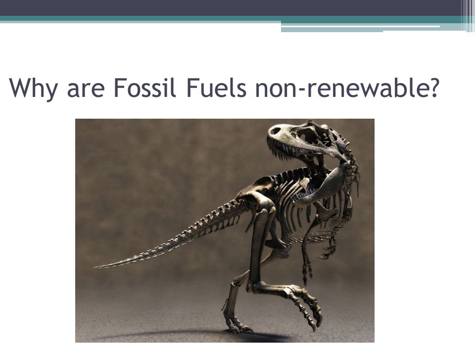 Why are Fossil Fuels non-renewable