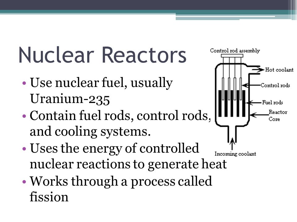 Nuclear Reactors Use nuclear fuel, usually Uranium-235 Contain fuel rods, control rods, and cooling systems.